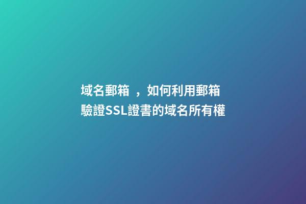 域名郵箱，如何利用郵箱驗證SSL證書的域名所有權